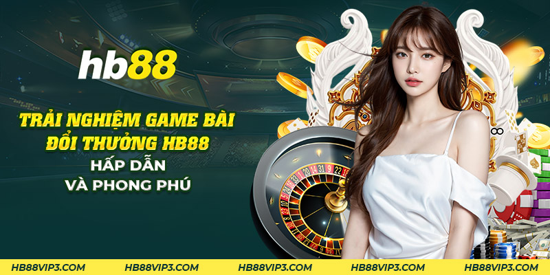 31 trai nghiem game bai doi thuong hb88 hap dan va phong phu 1
