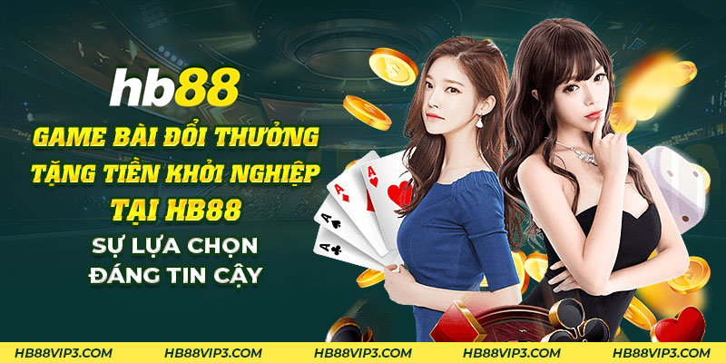 36 Game bai doi thuong tang tien khoi nghiep tai HB88 Su lua chon dang tin cay