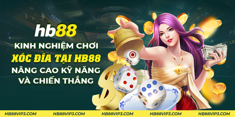 46 Kinh nghiem choi xoc dia tai HB88 Nang cao ky nang va chien thang